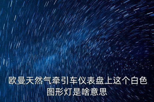  欧曼天然气牵引车仪表盘上这个白色图形灯是啥意思