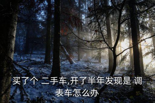 买了个 二手车,开了半年发现是 调表车怎么办