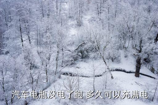  汽车电瓶没电了跑 多久可以充满电