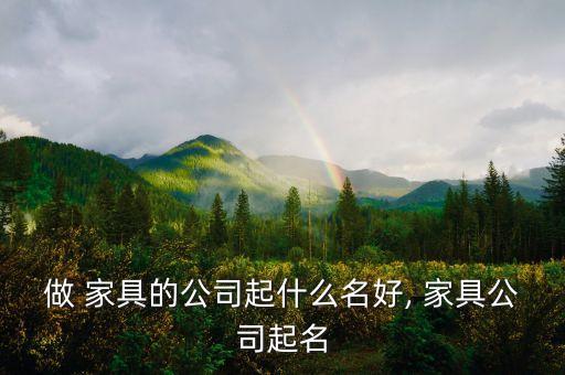 做 家具的公司起什么名好, 家具公司起名