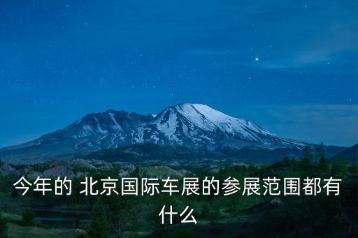 今年的 北京国际车展的参展范围都有什么