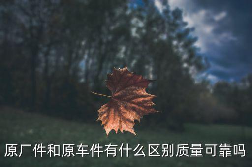 原厂件和原车件有什么区别质量可靠吗