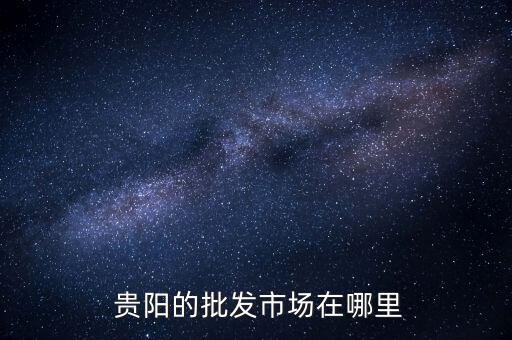  贵阳的批发市场在哪里