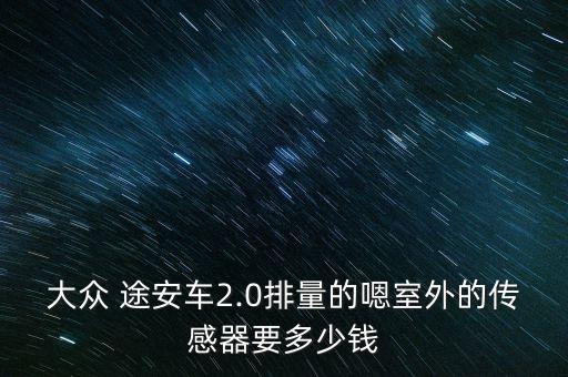 大众 途安车2.0排量的嗯室外的传感器要多少钱