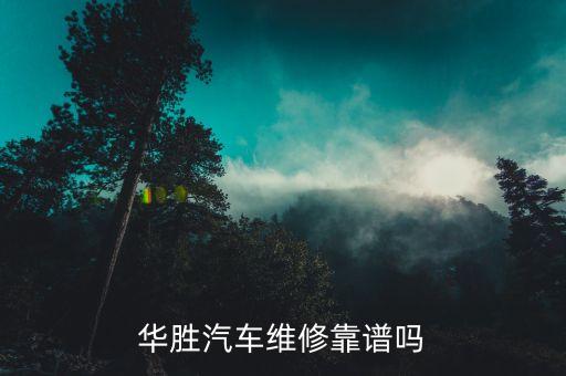 华胜汽车维修靠谱吗