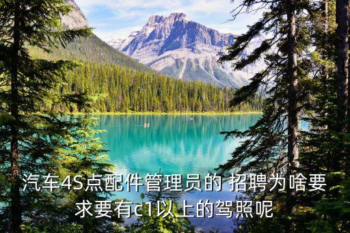 汽车4S点配件管理员的 招聘为啥要求要有c1以上的驾照呢