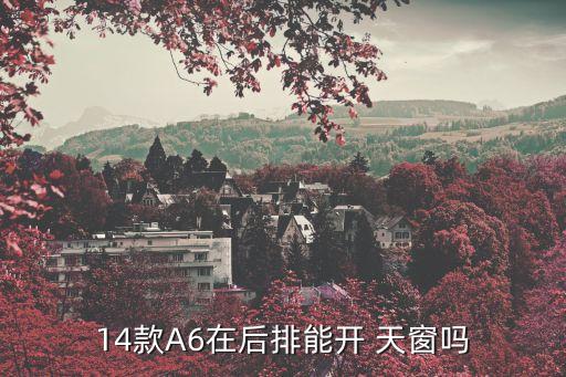 14款A6在后排能开 天窗吗