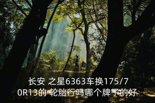  长安 之星6363车换175/70R13的 轮胎行吗哪个牌子的好
