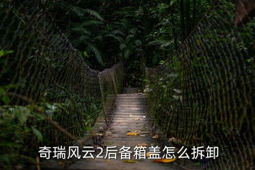  奇瑞风云2后备箱盖怎么拆卸