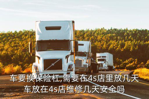 车要换保险杠,需要在4s店里放几天车放在4s店维修几天安全吗