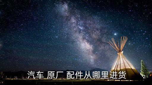 汽车 原厂 配件从哪里进货