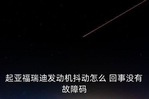 起亚福瑞迪发动机抖动怎么 回事没有故障码