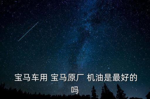  宝马车用 宝马原厂 机油是最好的吗