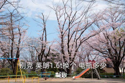  别克 英朗1.6t换个 电瓶多少钱