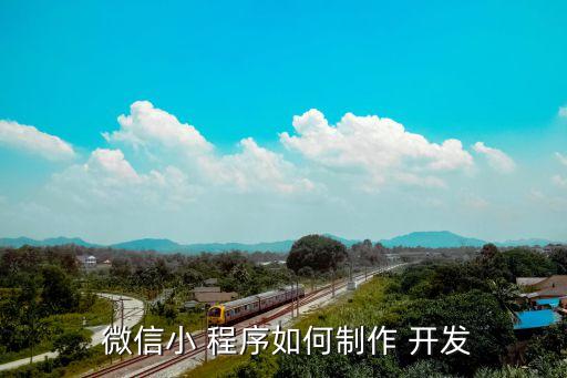  微信小 程序如何制作 开发