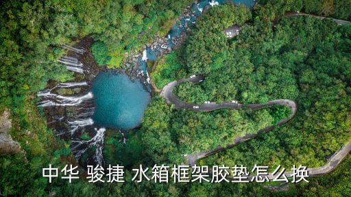 中华 骏捷 水箱框架胶垫怎么换