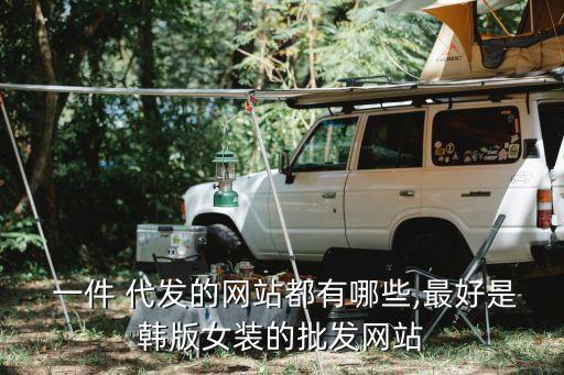  一件 代发的网站都有哪些,最好是韩版女装的批发网站