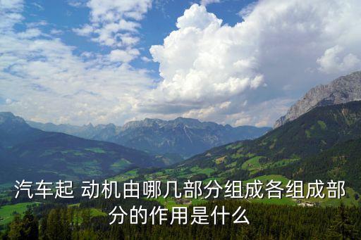 汽车起 动机由哪几部分组成各组成部分的作用是什么