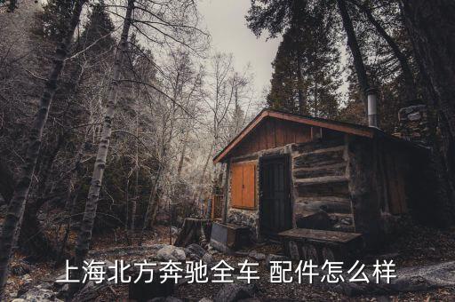 上海北方奔驰全车 配件怎么样