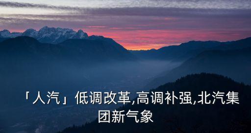 「人汽」低调改革,高调补强,北汽集团新气象