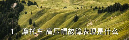 1、摩托车 高压帽故障表现是什么
