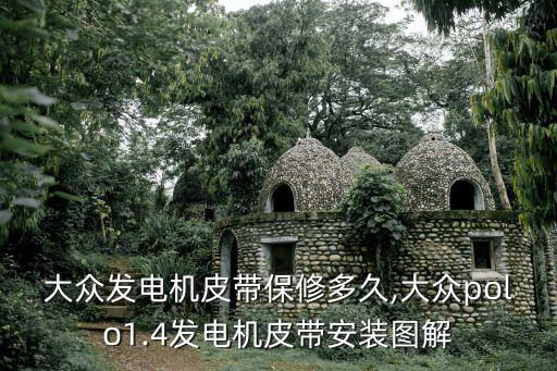 上海大众发电机皮带保修多久,大众polo1.4发电机皮带安装图解