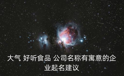 大气 好听食品 公司名称有寓意的企业起名建议