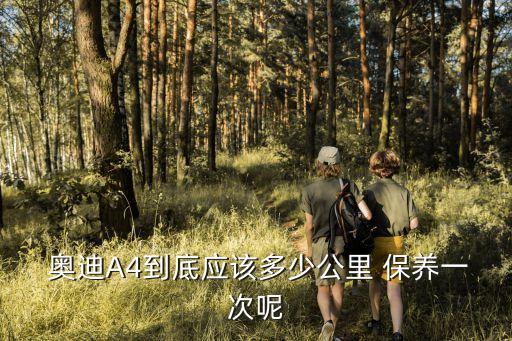  奥迪A4到底应该多少公里 保养一次呢