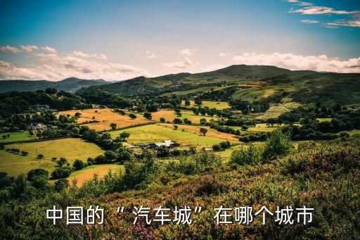 中国的“ 汽车城”在哪个城市