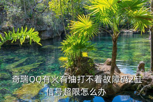  奇瑞QQ有火有油打不着故障码2缸信号超限怎么办