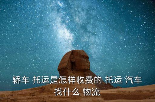 轿车 托运是怎样收费的 托运 汽车找什么 物流