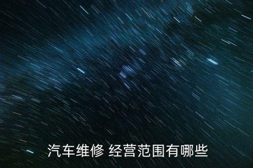  汽车维修 经营范围有哪些