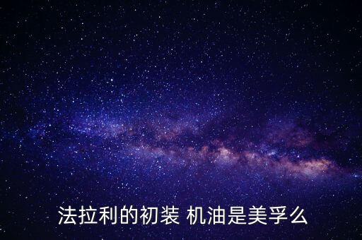 法拉利保养换什么机油,保养车换什么机油比较好