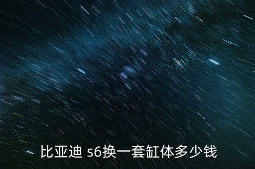  比亚迪 s6换一套缸体多少钱