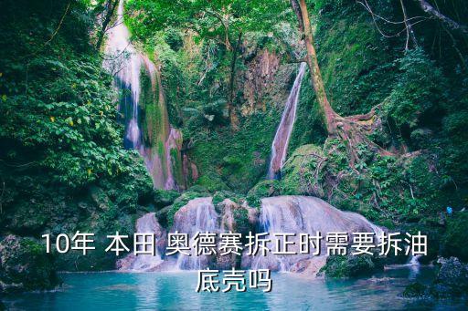 10年 本田 奥德赛拆正时需要拆油底壳吗