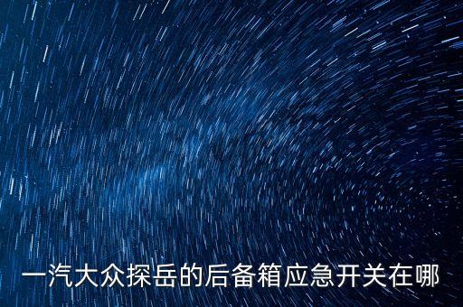 一汽大众探岳的后备箱应急开关在哪