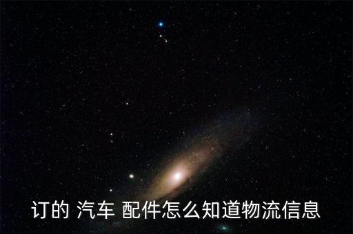订的 汽车 配件怎么知道物流信息
