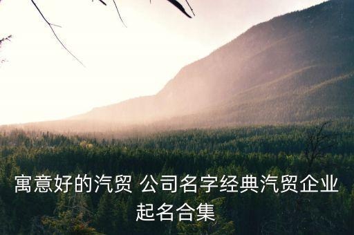 寓意好的汽贸 公司名字经典汽贸企业起名合集