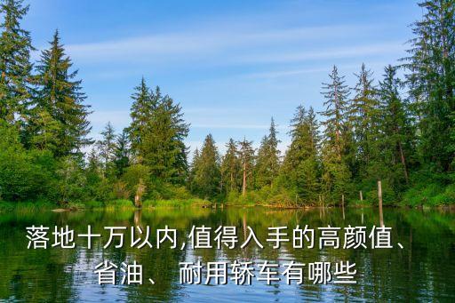 落地十万以内,值得入手的高颜值、 省油、 耐用轿车有哪些