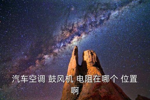 汽车空调 鼓风机 电阻在哪个 位置啊