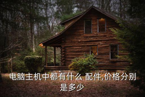 电脑主机中都有什么 配件,价格分别是多少