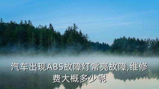 汽车出现ABS故障灯常亮故障,维修费大概多少呢