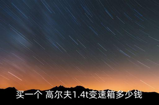买一个 高尔夫1.4t变速箱多少钱