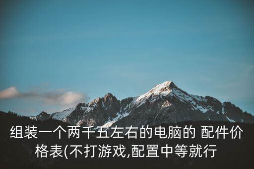组装一个两千五左右的电脑的 配件价格表(不打游戏,配置中等就行