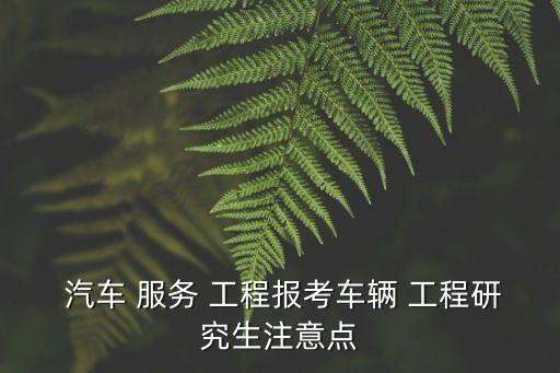 汽车服务工程考研难吗,本科汽车服务工程考研考什么