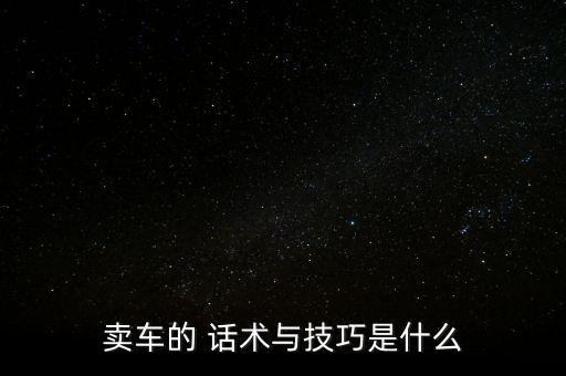 卖车的 话术与技巧是什么