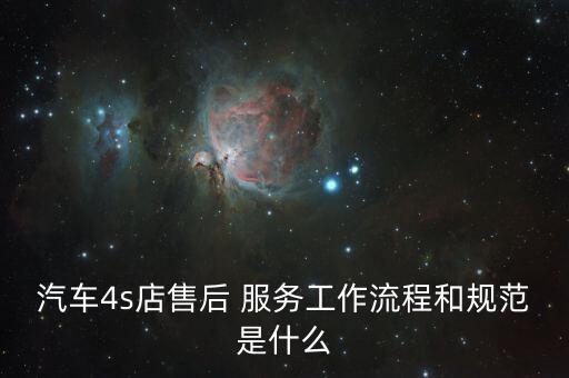 汽车4s店售后 服务工作流程和规范是什么