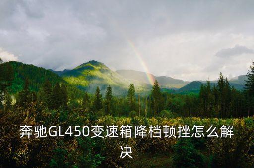 奔驰GL450变速箱降档顿挫怎么解决