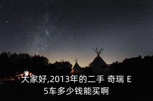 大家好,2013年的二手 奇瑞 E5车多少钱能买啊