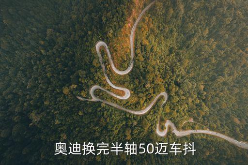  奥迪换完半轴50迈车抖